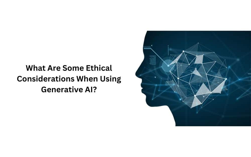 What Are Some Ethical Considerations When Using Generative AI?